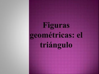 Figuras
geométricas: el
triángulo
 
