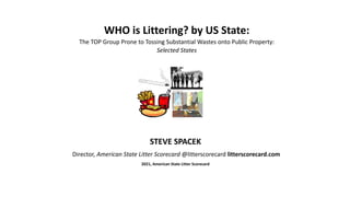 WHO is Littering? by US State:
The TOP Group Prone to Tossing Substantial Wastes onto Public Property:
Selected States
STEVE SPACEK
Director, American State Litter Scorecard @litterscorecard litterscorecard.com
2021, American State Litter Scorecard
 