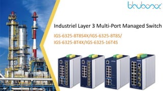 Industriel Layer 3 Multi-Port Managed Switch
IGS-6325-8T8S4X/IGS-6325-8T8S/
IGS-6325-8T4X/IGS-6325-16T4S
 