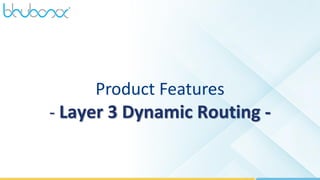 28
Product Features
- Layer 3 Dynamic Routing -
 