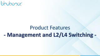 43
Product Features
- Management and L2/L4 Switching -
 
