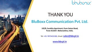 54
BluBoxx Communication Pvt. Ltd.
102/B, Surekha Apartment, Pune Satara Road,
Pune-411037. Maharashtra, India.
Tel: +91-7875432180, Email: sales@bbcpl.in
www.bbcpl.in
 