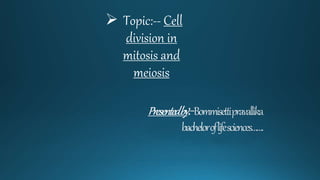  Topic:-- Cell
division in
mitosis and
meiosis
 