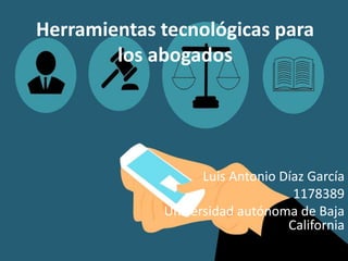 Herramientas tecnológicas para
los abogados
Luis Antonio Díaz García
1178389
Universidad autónoma de Baja
California
 