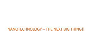 NANOTECHNOLOGY – THE NEXT BIG THING!!
 