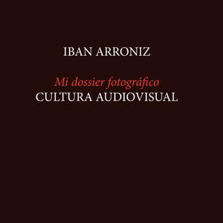IBAN ARRONIZ
Mi dossier fotográfico
CULTURA AUDIOVISUAL
 