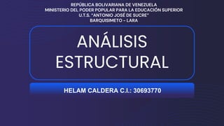 ANÁLISIS
ESTRUCTURAL
REPÚBLICA BOLIVARIANA DE VENEZUELA
MINISTERIO DEL PODER POPULAR PARA LA EDUCACIÓN SUPERIOR
U.T.S. “ANTONIO JOSÉ DE SUCRE”
BARQUISIMETO - LARA
HELAM CALDERA C.I.: 30693770
 