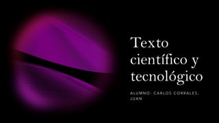 Texto
científico y
tecnológico
A L U M N O : C A R L O S C O R R A L E S ,
J U A N
 