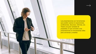 Las presentaciones son herramientas
que pueden usarse en exposiciones,
conferencias, discursos, informes, etc.
Tienen una gran variedad de
propósitos, lo que convierte a las
presentaciones en herramientas útiles
para convencer y enseñar.
 