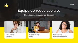 Tina Morales
Fundadora
Lucía Hernández
COO
Irene Barroso
Directora de marketing
Equipo de redes sociales
El equipo que te ayudará a destacar
 