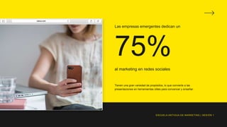 75%
Las empresas emergentes dedican un
al marketing en redes sociales
ESCUELA ANTIGUA DE MARKETING | SESIÓN 1
Tienen una gran variedad de propósitos, lo que convierte a las
presentaciones en herramientas útiles para convencer y enseñar.
 