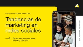 Tendencias de
marketing en
redes sociales
Cómo crear contenido online
efectivo y relevante
ESCUELA ANTIGUA DE MARKETING
E
S
CUE
L
A
A
NTI
G
UA
DE
MA
RK
E
TI
NG
|
S
E
S
I
Ó
N
1
 