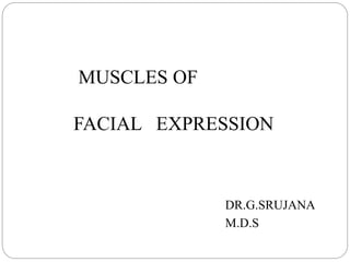 MUSCLES OF
FACIAL EXPRESSION
DR.G.SRUJANA
M.D.S
 