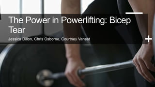 The Power in Powerlifting: Bicep
Tear
Jessica Dillon, Chris Osborne, Courtney Vanest
 