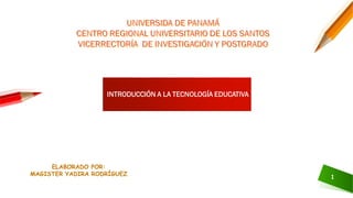 INTRODUCCIÓN A LA TECNOLOGÍA EDUCATIVA
ELABORADO POR:
MAGISTER YADIRA RODRÍGUEZ
1
 