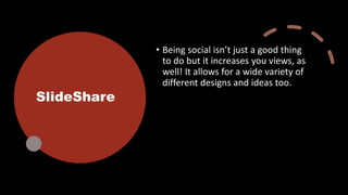 SlideShare
• Being social isn’t just a good thing
to do but it increases you views, as
well! It allows for a wide variety of
different designs and ideas too.
 