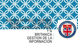 AURORA MICHELLE MORENO
BARBA 26-SEP 2022
JORGE GOMEZ GALLARDO
1*A
BRITANICA
GESTION DE LA
INFORMACION
 