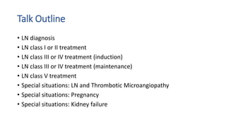 Talk Outline
• LN diagnosis
• LN class I or II treatment
• LN class III or IV treatment (induction)
• LN class III or IV t...