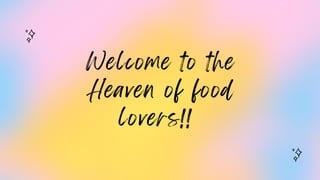 Welcome to the
Heaven of food
lovers!!
 