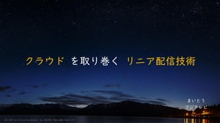 クラウド を取り巻く リニア配信技術
まいとう
フジテレビ
(C) 2022 Fuji Television Network, inc. MAITOU / MediaJAWS 2022/11/17
 