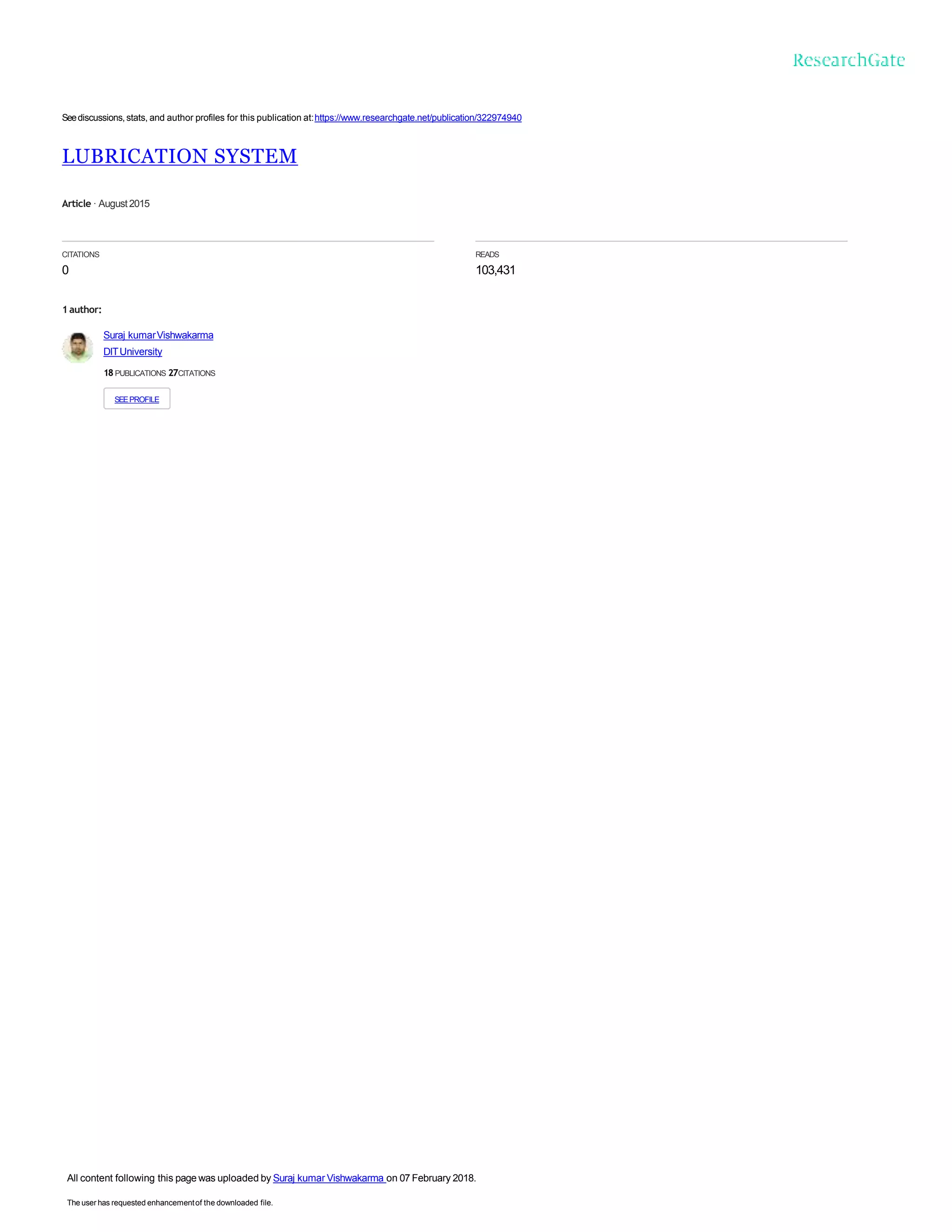 Seediscussions,stats, and author profiles for this publication at:https://www.researchgate.net/publication/322974940
LUBRICATION SYSTEM
Article · August2015
CITATIONS
0
READS
103,431
1author:
Suraj kumarVishwakarma
DITUniversity
18 PUBLICATIONS 27CITATIONS
SEEPROFILE
All content following this page was uploaded by Suraj kumar Vishwakarma on 07 February 2018.
The user has requested enhancementof the downloaded file.
 