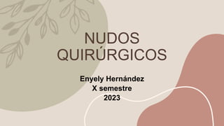 NUDOS
QUIRÚRGICOS
Enyely Hernández
X semestre
2023
 