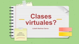 Clases
virtuales?
Cómo
sobrevivir a
clases en línea
Lizbeth Martinez Garcia
 