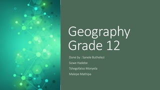 Geography
Grade 12
Done by : Sanele Buthelezi
Sizwe Hadebe
Tshegofatso Monyela
Malepe Mathipa
 