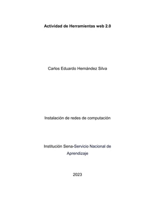 Actividad de Herramientas web 2.0
Carlos Eduardo Hernández Silva
Instalación de redes de computación
Institución Sena-Servicio Nacional de
Aprendizaje
2023
 