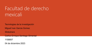 Facultad de derecho
mexicali
Tecnologias de la investigación
Miguel Ivan Garcia Gomez
Slideshare
Carlos Enrique Santiago Simental
1158857
04 de diciembre 2023
 