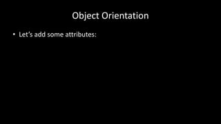 Object Orientation
• Let’s add some attributes:
 