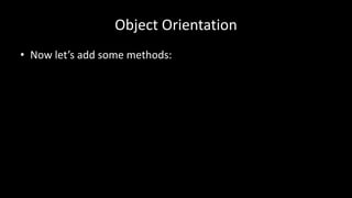 Object Orientation
• Now let’s add some methods:
 