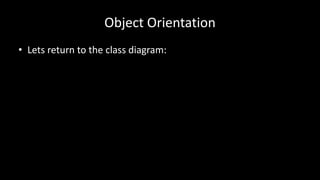 Object Orientation
• Lets return to the class diagram:
 