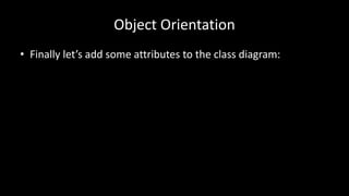 Object Orientation
• Finally let’s add some attributes to the class diagram:
 