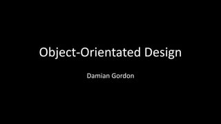 Object-Orientated Design
Damian Gordon
 