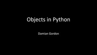 Objects in Python
Damian Gordon
 