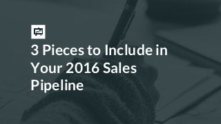 3 Pieces to Include in
Your 2016 Sales
Pipeline
 