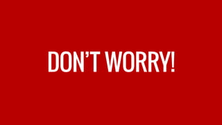 DON’T WORRY!
 