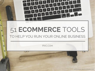 eCommerce tips || www.pixc.com
51 ECOMMERCE TOOLS
TO HELP YOU RUN YOUR ONLINE BUSINESS
PIXC.COM
 
