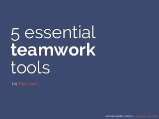 eCommerce tips & tricks | www.pixc.com/blog
5 essential
teamwork
tools
by Pixc.com
 