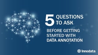 5QUESTIONS
TO ASK
BEFORE GETTING
STARTED WITH
DATA ANNOTATION
 