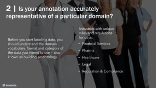 2 | Is your annotation accurately
representative of a particular domain?
Before you start labeling data, you
should unders...