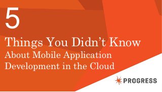 © 2014 Progress Software Corporation. All rights reserved.1
5
Things You Didn’t Know
About Mobile Application
Development in the Cloud
 