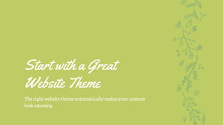 Start with a Great
Website Theme
Theright websitethemeautomaticallymakesyour content
look amazing.
 