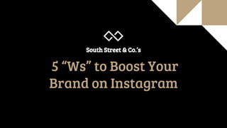 5 “Ws” to Boost Your
Brand on Instagram
South Street & Co.’s
 