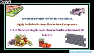 www.entrepreneurindia.co
Highly Profitable Business Plan for New Entrepreneur.
List of Manufacturing Business Ideas for Small and Medium Scale
Industry.
 
