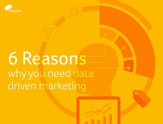 6 Reasons
why you need data
driven marketing
 