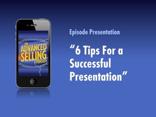Episode Presentation
“6 Tips For a
Successful
Presentation”
 