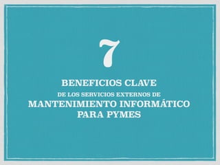 7BENEFICIOS CLAVE
DE LOS SERVICIOS EXTERNOS DE
MANTENIMIENTO INFORMÁTICO
PARA PYMES
 