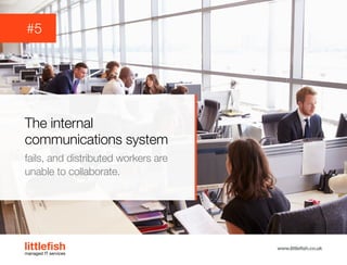The Littlefish logo
Logo variations
Littlefish condensed (primary) logo
This logo must be used whenever possible as the primary logo.
littlefishmanaged IT services
www.littlefish.co.uk
The internal
communications system
fails, and distributed workers are
unable to collaborate.
#5
 